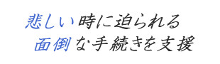悲しい時に迫られる面倒な手続きを支援